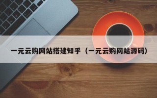 无为一元云购网站搭建知乎（一元云购网站源码）