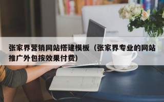 无为张家界营销网站搭建模板（张家界专业的网站推广外包按效果付费）