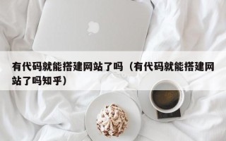 无为有代码就能搭建网站了吗（有代码就能搭建网站了吗知乎）