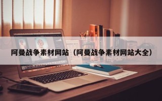 无为阿曼战争素材网站（阿曼战争素材网站大全）