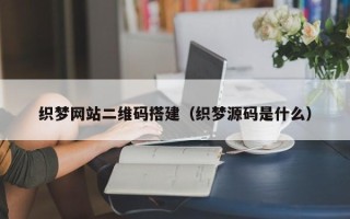 无为织梦网站二维码搭建（织梦源码是什么）