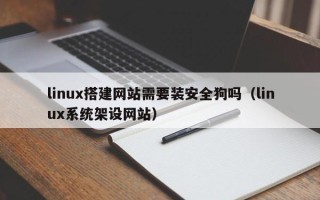 无为linux搭建网站需要装安全狗吗（linux系统架设网站）