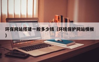 无为环保网站搭建一般多少钱（环境保护网站模板）