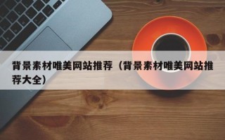 无为背景素材唯美网站推荐（背景素材唯美网站推荐大全）