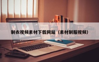 无为制衣视频素材下载网站（素材制服视频）