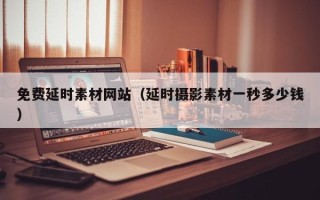 无为免费延时素材网站（延时摄影素材一秒多少钱）