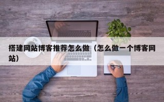 无为搭建网站博客推荐怎么做（怎么做一个博客网站）