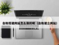 无为自助搭建网站怎么做的呢（自助建立网站）