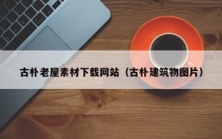 无为古朴老屋素材下载网站（古朴建筑物图片）