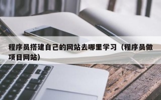无为程序员搭建自己的网站去哪里学习（程序员做项目网站）